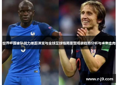 世界杯国家队战力差距演变与全球足球格局重塑观察趋势分析与未来走向