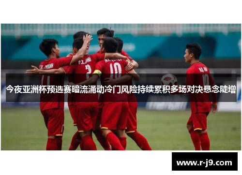 今夜亚洲杯预选赛暗流涌动冷门风险持续累积多场对决悬念陡增