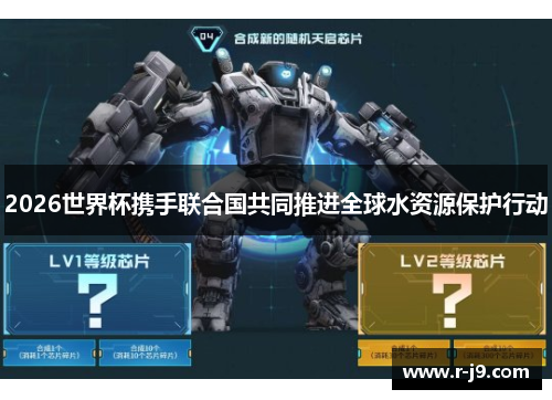 2026世界杯携手联合国共同推进全球水资源保护行动 2026世界杯携手联合国共同推进全球水资源保护行动