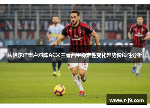 从恰尔汗奥卢对阵AC米兰看西甲稳定性变化趋势阶段性分析