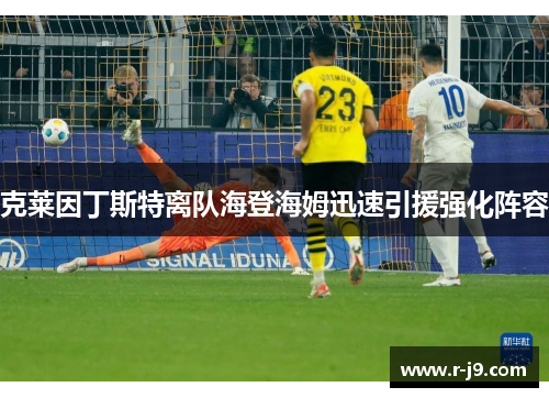 克莱因丁斯特离队海登海姆迅速引援强化阵容