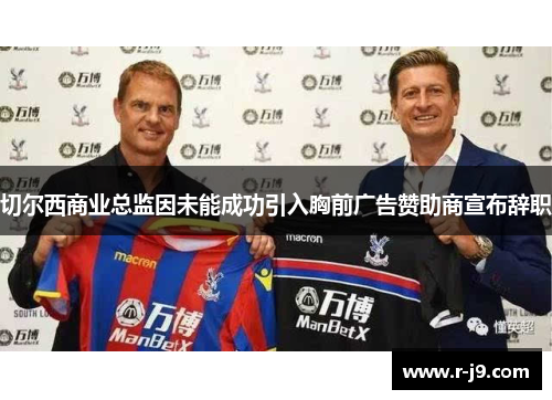 切尔西商业总监因未能成功引入胸前广告赞助商宣布辞职