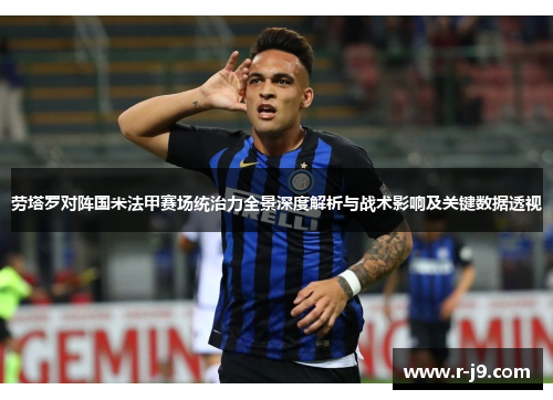 劳塔罗对阵国米法甲赛场统治力全景深度解析与战术影响及关键数据透视