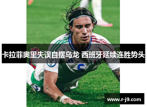 卡拉菲奥里失误自摆乌龙 西班牙延续连胜势头