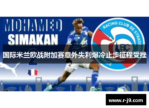 国际米兰欧战附加赛意外失利爆冷止步征程受挫