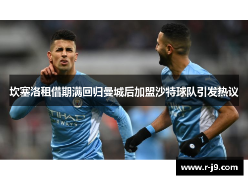 坎塞洛租借期满回归曼城后加盟沙特球队引发热议