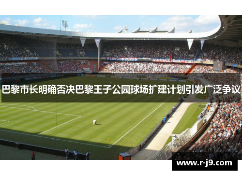 巴黎市长明确否决巴黎王子公园球场扩建计划引发广泛争议