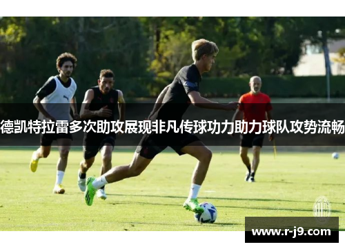 德凯特拉雷多次助攻展现非凡传球功力助力球队攻势流畅