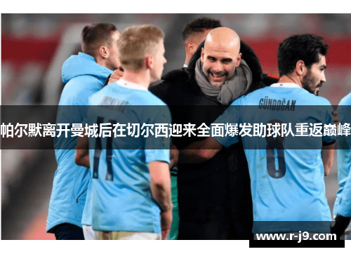 帕尔默离开曼城后在切尔西迎来全面爆发助球队重返巅峰