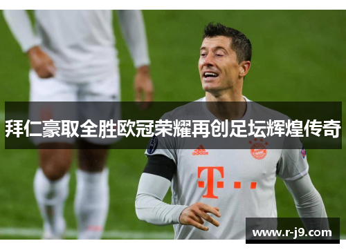 拜仁豪取全胜欧冠荣耀再创足坛辉煌传奇
