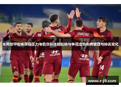 本周意甲密集赛程压力考验各队体能轮换与争冠走势伤病管理与排名变化