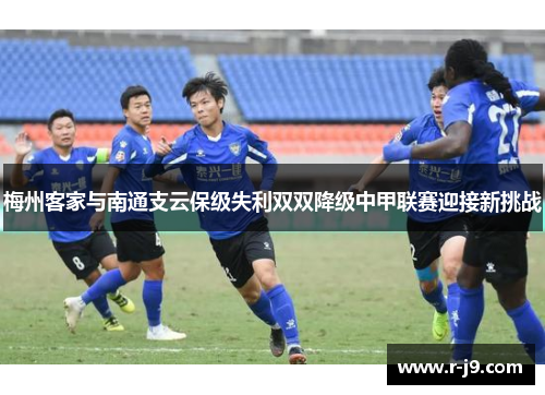 梅州客家与南通支云保级失利双双降级中甲联赛迎接新挑战