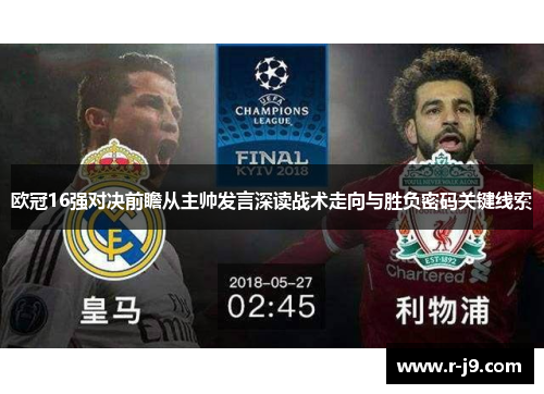 欧冠16强对决前瞻从主帅发言深读战术走向与胜负密码关键线索
