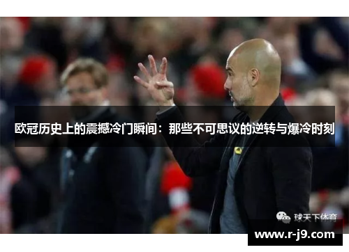 欧冠历史上的震撼冷门瞬间：那些不可思议的逆转与爆冷时刻