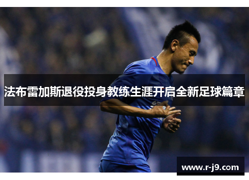 法布雷加斯退役投身教练生涯开启全新足球篇章