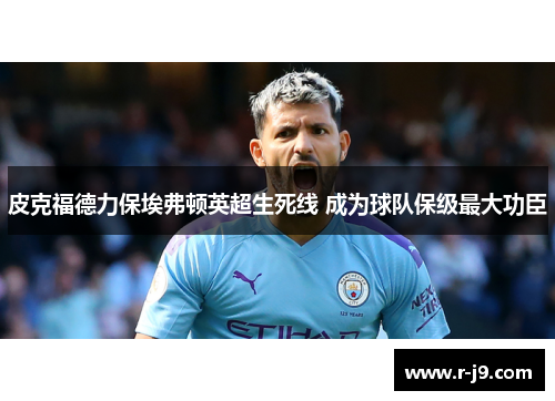 皮克福德力保埃弗顿英超生死线 成为球队保级最大功臣 皮克福德力保埃弗顿英超生死线 成为球队保级最大功臣