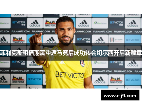 菲利克斯租借期满重返马竞后成功转会切尔西开启新篇章