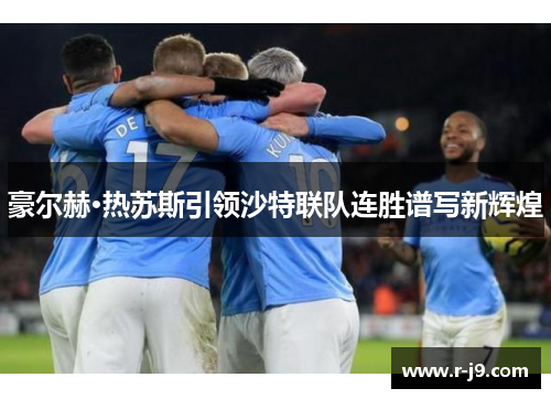 豪尔赫·热苏斯引领沙特联队连胜谱写新辉煌