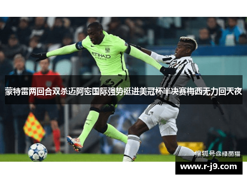 蒙特雷两回合双杀迈阿密国际强势挺进美冠杯半决赛梅西无力回天夜 蒙特雷两回合双杀迈阿密国际强势挺进美冠杯半决赛梅西无力回天夜