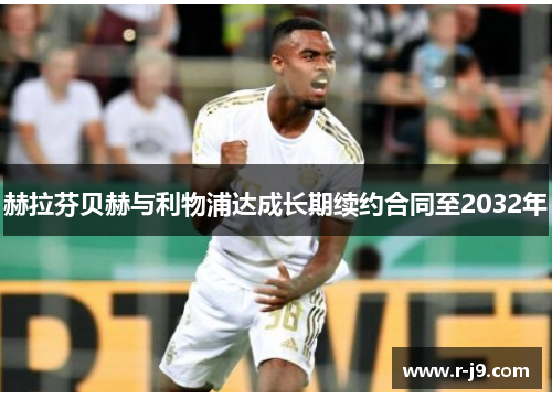 赫拉芬贝赫与利物浦达成长期续约合同至2032年