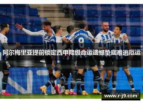 阿尔梅里亚提前锁定西甲降级命运遗憾垫底难逃厄运