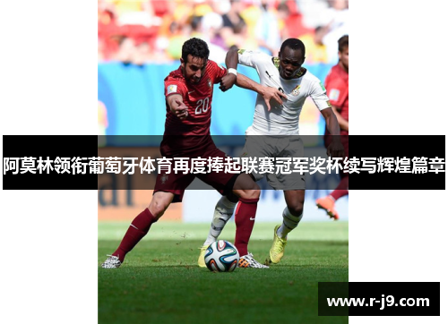 阿莫林领衔葡萄牙体育再度捧起联赛冠军奖杯续写辉煌篇章