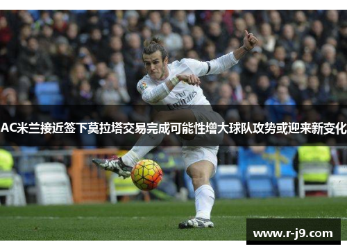 AC米兰接近签下莫拉塔交易完成可能性增大球队攻势或迎来新变化