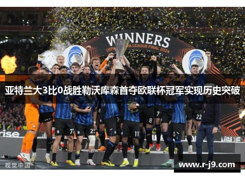 亚特兰大3比0战胜勒沃库森首夺欧联杯冠军实现历史突破