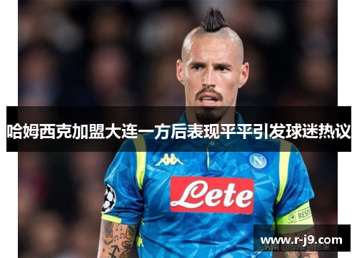 哈姆西克加盟大连一方后表现平平引发球迷热议