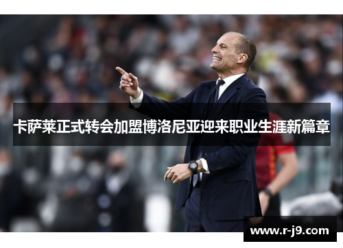 卡萨莱正式转会加盟博洛尼亚迎来职业生涯新篇章
