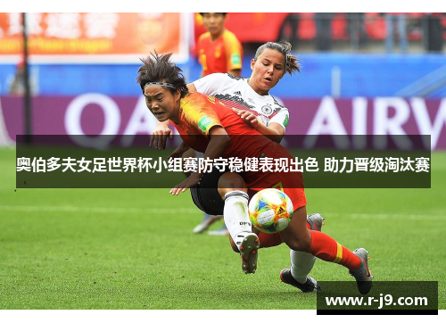 奥伯多夫女足世界杯小组赛防守稳健表现出色 助力晋级淘汰赛