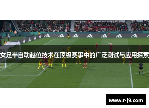 女足半自动越位技术在顶级赛事中的广泛测试与应用探索