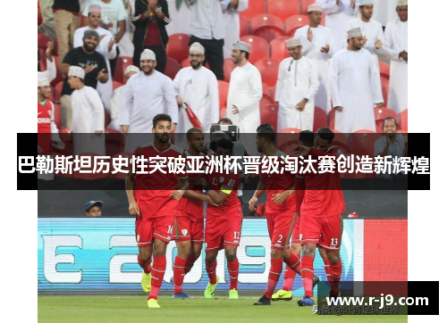 巴勒斯坦历史性突破亚洲杯晋级淘汰赛创造新辉煌