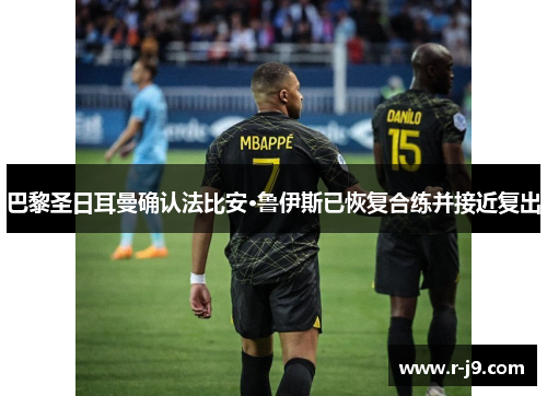 巴黎圣日耳曼确认法比安·鲁伊斯已恢复合练并接近复出