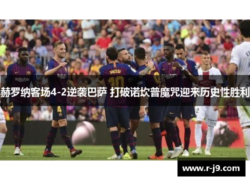 赫罗纳客场4-2逆袭巴萨 打破诺坎普魔咒迎来历史性胜利 赫罗纳客场4-2逆袭巴萨 打破诺坎普魔咒迎来历史性胜利