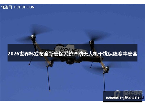 2026世界杯发布全新安保系统严防无人机干扰保障赛事安全