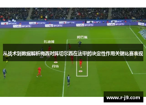 从战术到数据解析梅西对阵切尔西在法甲的决定性作用关键比赛表现 从战术到数据解析梅西对阵切尔西在法甲的决定性作用关键比赛表现