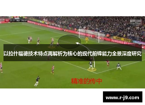 以拉什福德技术特点再解析为核心的现代前锋能力全景深度研究