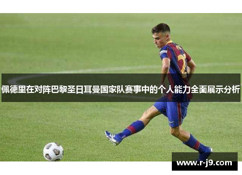 佩德里在对阵巴黎圣日耳曼国家队赛事中的个人能力全面展示分析