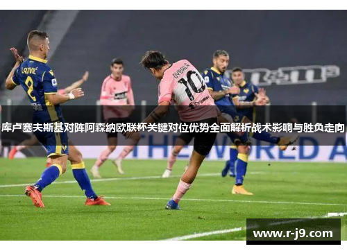 库卢塞夫斯基对阵阿森纳欧联杯关键对位优势全面解析战术影响与胜负走向 库卢塞夫斯基对阵阿森纳欧联杯关键对位优势全面解析战术影响与胜负走向