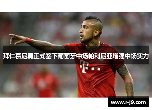拜仁慕尼黑正式签下葡萄牙中场帕利尼亚增强中场实力 拜仁慕尼黑正式签下葡萄牙中场帕利尼亚增强中场实力