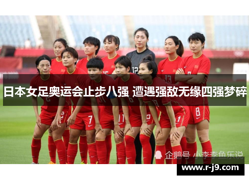 日本女足奥运会止步八强 遭遇强敌无缘四强梦碎 日本女足奥运会止步八强 遭遇强敌无缘四强梦碎