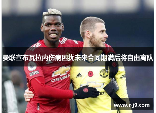 曼联宣布瓦拉内伤病困扰未来合同期满后将自由离队 曼联宣布瓦拉内伤病困扰未来合同期满后将自由离队