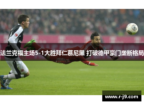 法兰克福主场5-1大胜拜仁慕尼黑 打破德甲豪门垄断格局