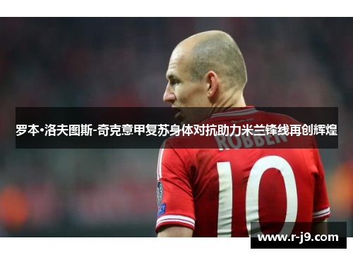 罗本·洛夫图斯-奇克意甲复苏身体对抗助力米兰锋线再创辉煌