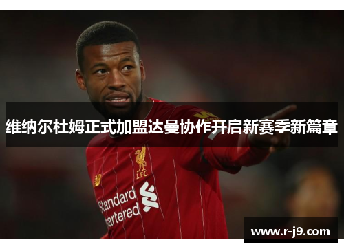 维纳尔杜姆正式加盟达曼协作开启新赛季新篇章 维纳尔杜姆正式加盟达曼协作开启新赛季新篇章