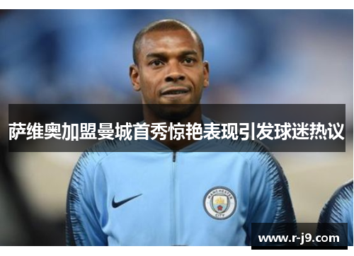萨维奥加盟曼城首秀惊艳表现引发球迷热议