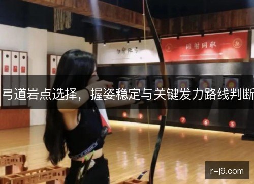 弓道岩点选择，握姿稳定与关键发力路线判断