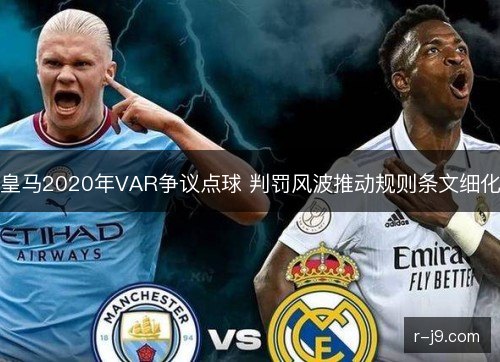 皇马2020年VAR争议点球 判罚风波推动规则条文细化 皇马2020年VAR争议点球 判罚风波推动规则条文细化